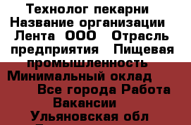 Технолог пекарни › Название организации ­ Лента, ООО › Отрасль предприятия ­ Пищевая промышленность › Минимальный оклад ­ 21 000 - Все города Работа » Вакансии   . Ульяновская обл.,Димитровград г.